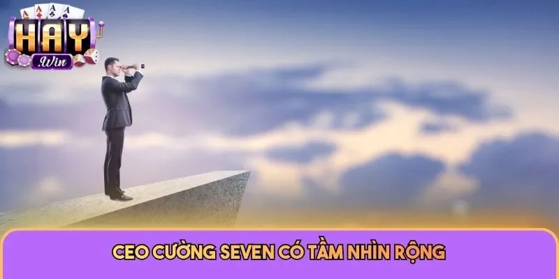 CEO Cường Seven có tầm nhìn rộng