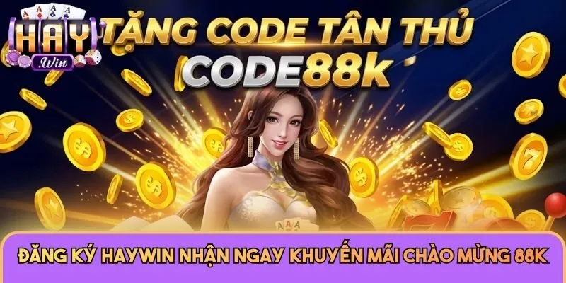 Đăng ký Haywin nhận ngay khuyến mãi chào mừng 88K