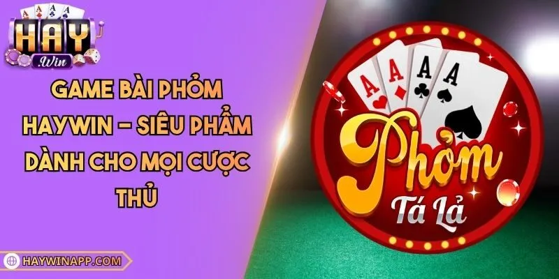 Game Bài Phỏm Haywin - Siêu Phẩm Dành Cho Mọi Cược Thủ