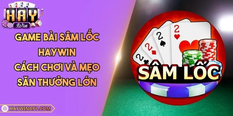 Game Bài Sâm Lốc Haywin - Cách Chơi Và Mẹo Săn Thưởng Lớn