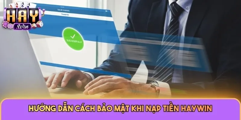 Hướng dẫn cách bảo mật khi nạp tiền Haywin