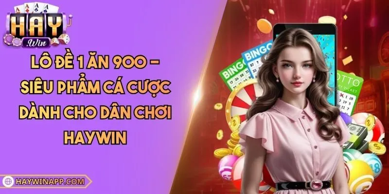 Lô Đề 1 Ăn 900 - Siêu Phẩm Cá Cược Dành Cho Dân Chơi Haywin