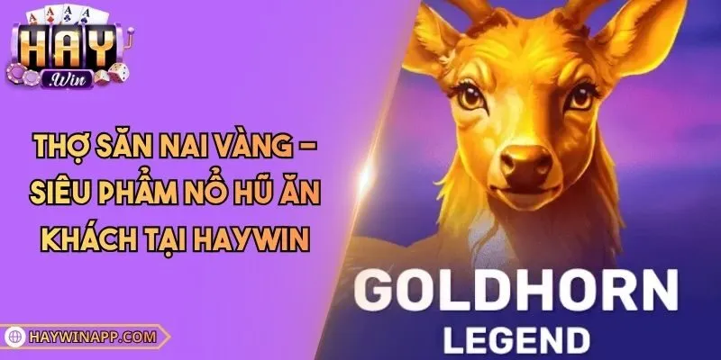 Thợ Săn Nai Vàng - Siêu Phẩm Nổ Hũ Ăn Khách Tại Haywin