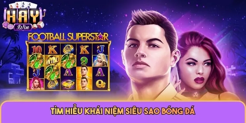 Tìm hiểu khái niệm Siêu Sao Bóng Đá