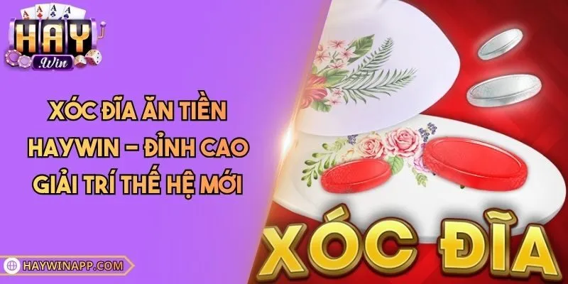 Xóc Đĩa Ăn Tiền Haywin - Đỉnh Cao Giải Trí Thế Hệ Mới